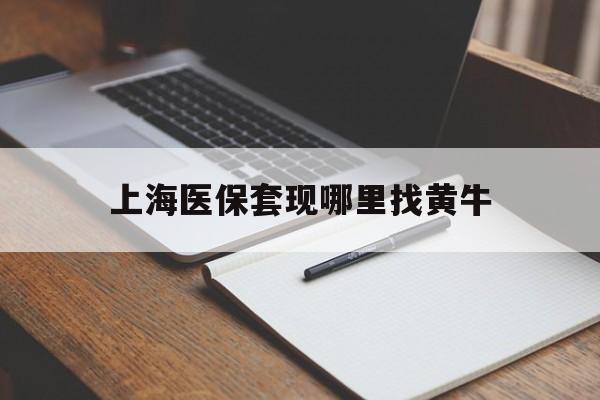 昌都上海医保套现哪里找黄牛的最新政策(2025年昌都上海医保套现论坛分享)