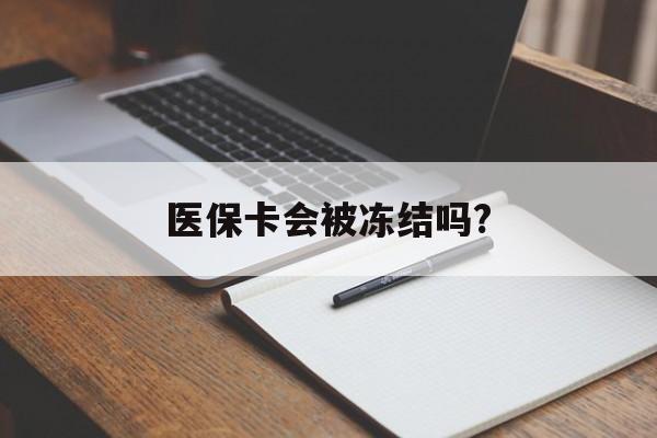 昌都医保卡会被冻结吗?的最新政策(2025年昌都欠银行钱医保卡会被冻结吗分享)