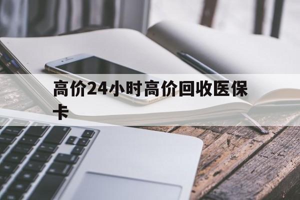 昌都高价24小时高价回收医保卡的最新政策(2025年昌都温州高价回收医保卡分享)