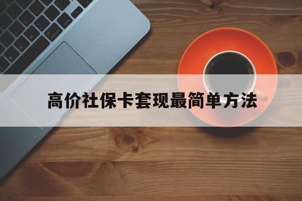 昌都高价社保卡套现最简单方法的最新政策(2025年昌都社保卡套取现金操作分享)